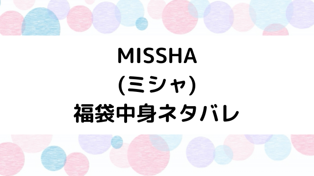 ミシャ(MISSHA)福袋2023の中身ネタバレと口コミ・感想まとめ！歴代福袋は当たり？ハズレ？